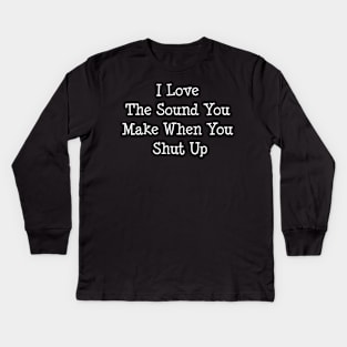 I Love The Sound You Make When You Shut UP Kids Long Sleeve T-Shirt